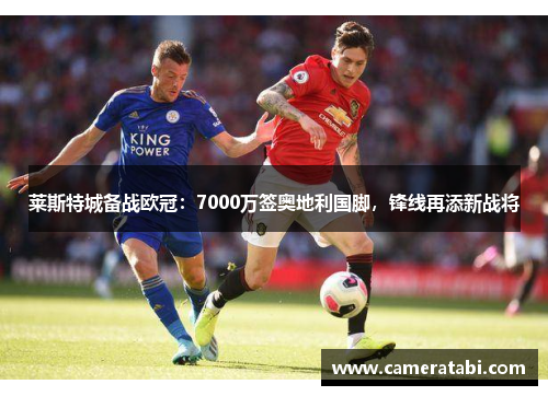 莱斯特城备战欧冠：7000万签奥地利国脚，锋线再添新战将
